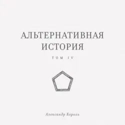 Альтернативная история. Том IV - Александр Король