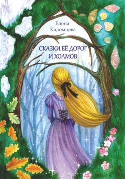 Сказки её дорог и холмов - Елена Кадомцева Сказки её дорог и холмов - Елена Кадомцева