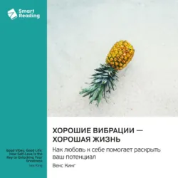 Хорошие вибрации – хорошая жизнь. Как любовь к себе помогает раскрыть ваш потенциал. Векс Кинг. Саммари - Smart Reading