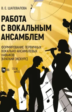 Работа с вокальным ансамблем. Формирование первичных вокально-ансамблевых навыков (краткий экскурс). Учебно-методическое пособие. 2-е издание, стереотипное, Виктория Шаповалова