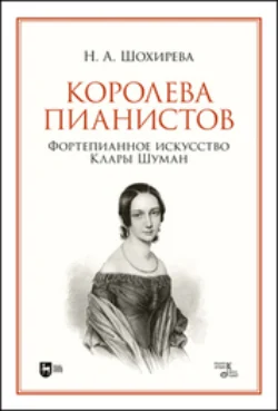 Королева пианистов. Фортепианное искусство Клары Шуман. Монография. 2-е издание, стереотипное, Наталья Шохирева