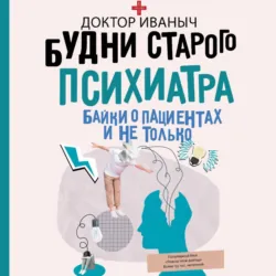 Будни старого психиатра. Байки о пациентах и не только - Доктор Иваныч