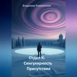 Отдел К: Сингулярность Присутствия - Владимир Кожевников