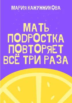 Мать подростка повторяет всё три раза - Мария Канунникова Мать подростка повторяет всё три раза - Мария Канунникова
