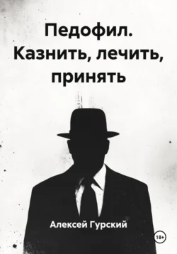 Педофил. Казнить, лечить, принять, Алексей Гурский