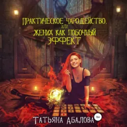 Практическое чародейство, или Жених как побочный эффект - Татьяна Абалова