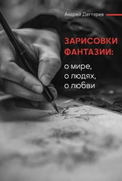 Зарисовки фантазии. О мире, о людях, о любви - Андрей Дегтярев