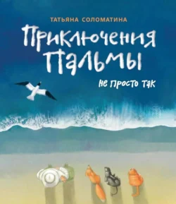 Приключения Пальмы. Книга третья. Не просто так, Татьяна Соломатина