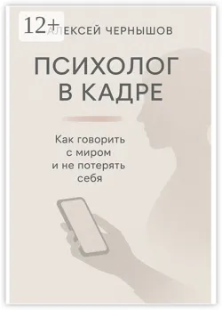 Психолог в кадре. Как говорить с миром и не потерять себя - Алексей Чернышов