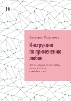 Инструкция по применению любви. Это не история одной любви, а алгоритм всех влюблённостей, Виктория Гурьянова