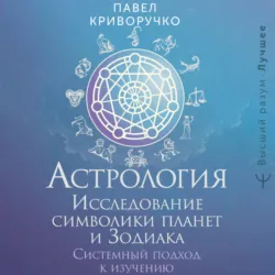 Астрология. Исследование символики планет и Зодиака. Системный подход к изучению - Павел Криворучко