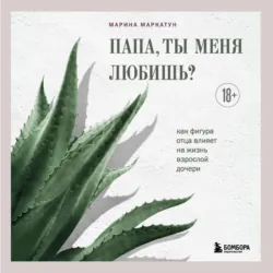 Папа, ты меня любишь? Как фигура отца влияет на жизнь взрослой дочери, Марина Маркатун Папа, ты меня любишь? Как фигура отца влияет на жизнь взрослой дочери, Марина Маркатун
