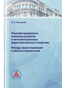 Реконфигурируемые антенные решетки и интеллектуальные радиоэлектронные покрытия. Методы проектирования и области применения - Александр Касьянов