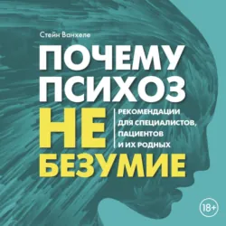 Почему психоз не безумие. Рекомендации для специалистов, пациентов и их родных - Стейн Ванхеле