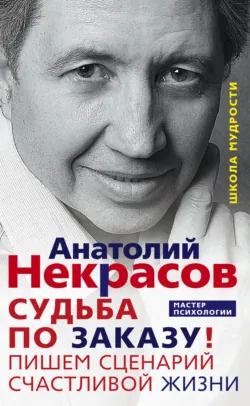 Судьба по заказу! Пишем сценарий счастливой жизни - Анатолий Некрасов