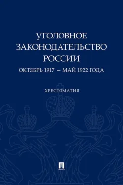 Уголовное законодательство России. Октябрь 1917 – май 1922 года - Хрестоматия
