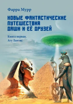 Новые Фантастические путешествия Даши и её друзей. Книга первая. Ату Лантис, Фарра Мурр