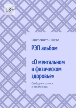 РЭП альбом «О ментальном и физическом здоровье». Свободно к записи и исполнению, Инкогнито Никто