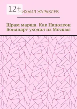 Шрам марша. Как Наполеон Бонапарт уходил из Москвы - Михаил Журавлев