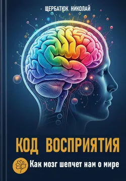 Код Восприятия: Как мозг шепчет нам о мире - Николай Щербатюк