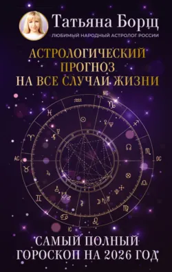 Астрологический прогноз на все случаи жизни. Самый полный гороскоп на 2026 год - Татьяна Борщ
