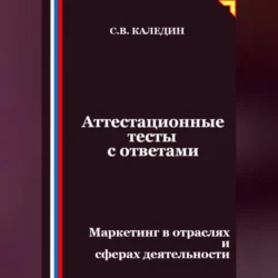 Аттестационные тесты с ответами. Маркетинг в отраслях и сферах деятельности, Сергей Каледин