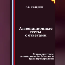 Аттестационные тесты с ответами. Маркетинговое планирование. Миссия и цели предприятия, Сергей Каледин