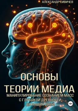 Основы теории медиа. Манипулирование сознанием масс с глубокой древности до наших дней - Александр Сивичев