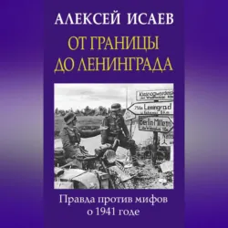 От границы до Ленинграда. Правда против мифов о 1941 годе - Алексей Исаев