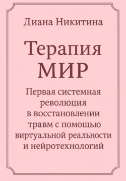 Терапия МИР. Первая системная революция в восстановлении травм с помощью виртуальной реальности и нейротехнологий, Диана Никитина