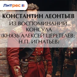 Из воспоминаний консула (Князь Алексей Церетелев; Н.П. Игнатьев), Константин Леонтьев