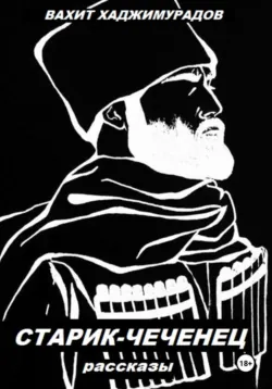 СТАРИК-ЧЕЧЕНЕЦ (рассказы), Вахит Хаджимурадов