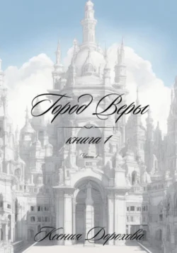 Город веры. Книга 1. Часть 1, Ксения Дорохова