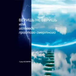 Веришь не веришь или исповедь простого смертного - Гугар Испирян
