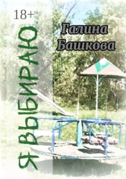 Я выбираю… Рассказы, Галина Башкова Я выбираю… Рассказы, Галина Башкова