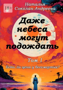 Даже небеса могут подождать. Том 1. Есть ли цена у бессмертия?, Наталья Соколан-Андреева