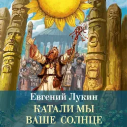 Катали мы ваше солнце - Евгений Лукин