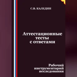 Аттестационные тесты с ответами. Рабочий инструментарий исследования Сергей Каледин