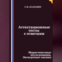 Аттестационные тесты с ответами. Маркетинговые исследования. Экспертные оценки Сергей Каледин
