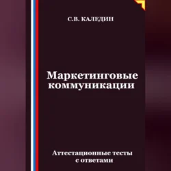 Маркетинговые коммуникации. Аттестационные тесты с ответами Сергей Каледин