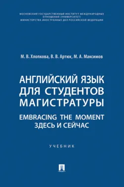Английский язык для студентов магистратуры. Embracing the moment. Здесь и сейчас - Михаил Максимов