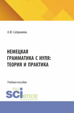 Немецкая грамматика с нуля: теория и практика. (Бакалавриат, Магистратура). Учебное пособие. - Анна Сапрыкина