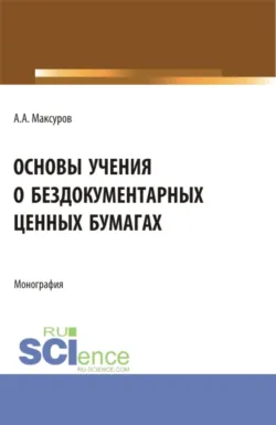 Основы учения о бездокументарных ценных бумагах. (Аспирантура, Бакалавриат, Магистратура). Монография. - Алексей Максуров