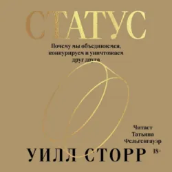 Статус. Почему мы объединяемся, конкурируем и уничтожаем друг друга - Уилл Сторр