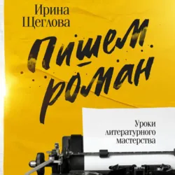 Пишем роман. Основы писательского мастерства. Очерки и размышления - Ирина Щеглова