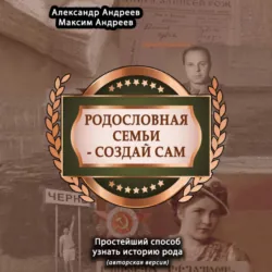 Родословная семьи – создай сам (авторская версия). Простейший способ узнать историю рода - Александр Андреев