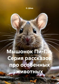 Мышонок Пи-Пи. Серия рассказов про особенных животных, О. Дёма