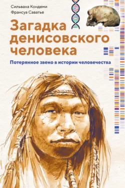 Загадка денисовского человека. Потерянное звено в истории человечества - Франсуа Саватье