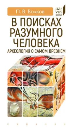 В поисках разумного человека. Археология о самом древнем - Павел Волков