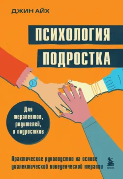 Психология подростка. Практическое руководство на основе диалектической поведенческой терапии - Джин Айх